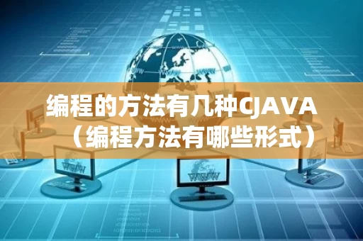 编程的方法有几种CJAVA（编程方法有哪些形式）