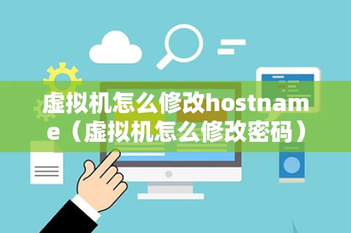 虚拟机怎么修改hostname（虚拟机怎么修改密码）