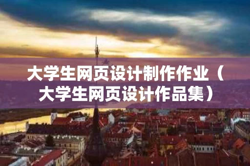 大学生网页设计制作作业（大学生网页设计作品集）