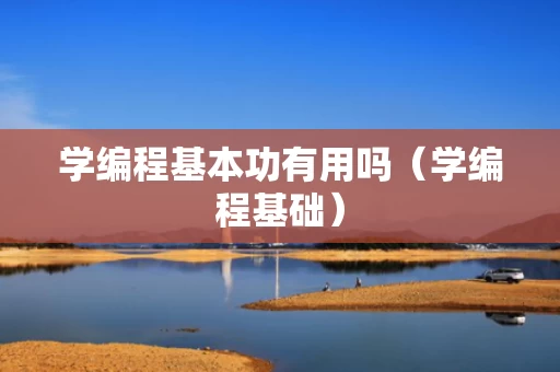 学编程基本功有用吗（学编程基础）