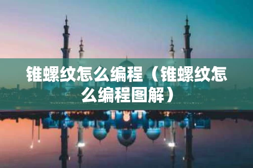 锥螺纹怎么编程（锥螺纹怎么编程图解）