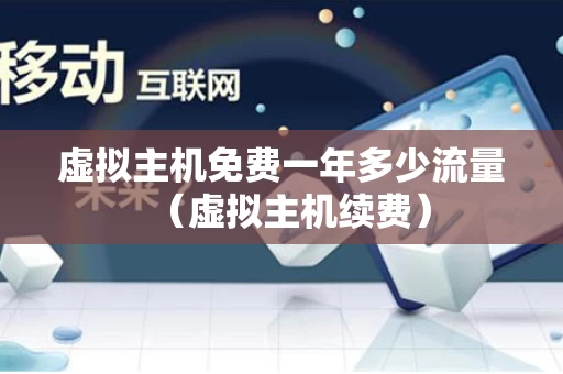 虚拟主机免费一年多少流量（虚拟主机续费）