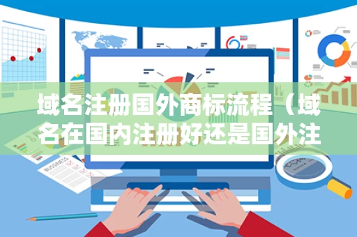 域名注册国外商标流程（域名在国内注册好还是国外注册好）