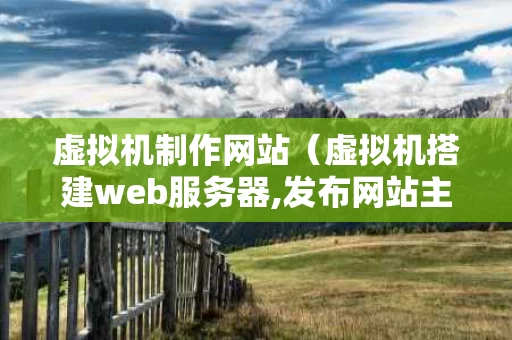 虚拟机制作网站（虚拟机搭建web服务器,发布网站主页）