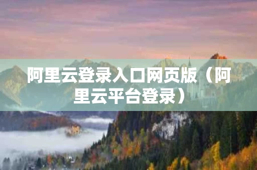 阿里云登录入口网页版（阿里云平台登录）
