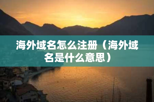 海外域名怎么注册（海外域名是什么意思）