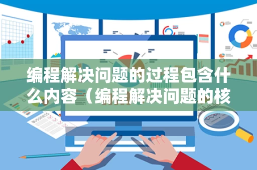 编程解决问题的过程包含什么内容（编程解决问题的核心工作是什么）