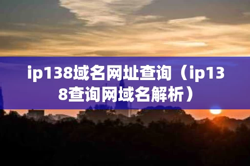ip138域名网址查询（ip138查询网域名解析）