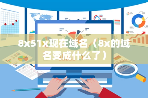 8x51x现在域名（8x的域名变成什么了）