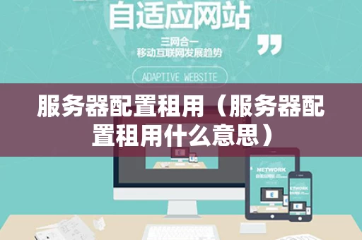 服务器配置租用（服务器配置租用什么意思）