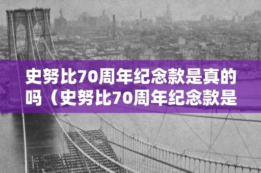 史努比70周年纪念款是真的吗（史努比70周年纪念款是真的吗还是假的）