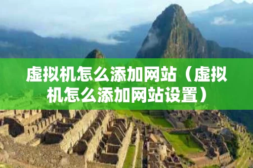 虚拟机怎么添加网站（虚拟机怎么添加网站设置）