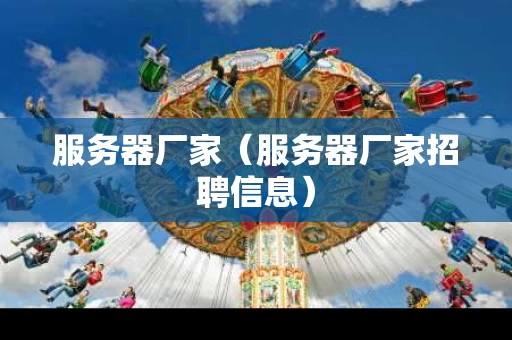服务器厂家（服务器厂家招聘信息）
