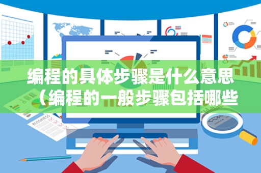 编程的具体步骤是什么意思（编程的一般步骤包括哪些）