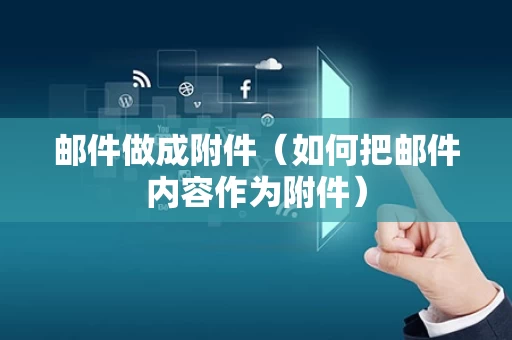 邮件做成附件（如何把邮件内容作为附件）