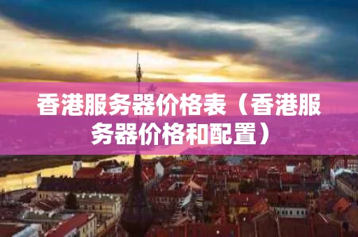 香港服务器价格表（香港服务器价格和配置）