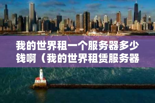 我的世界租一个服务器多少钱啊（我的世界租赁服务器要钱吗）