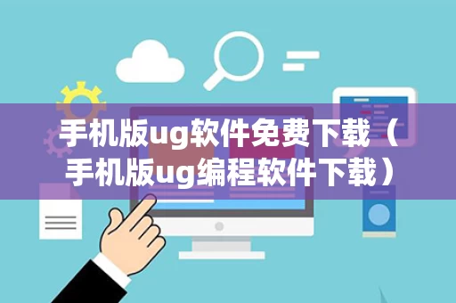 手机版ug软件免费下载（手机版ug编程软件下载）