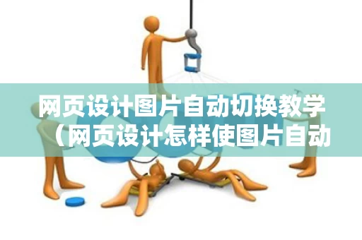网页设计图片自动切换教学（网页设计怎样使图片自动切换）