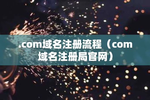 .com域名注册流程（com域名注册局官网）