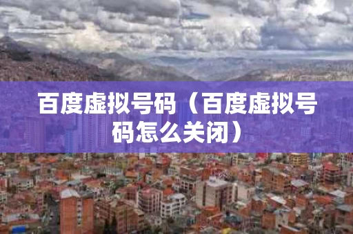 百度虚拟号码（百度虚拟号码怎么关闭）