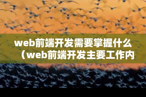 web前端开发需要掌握什么（web前端开发主要工作内容）