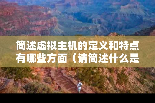 简述虚拟主机的定义和特点有哪些方面（请简述什么是虚拟主机）