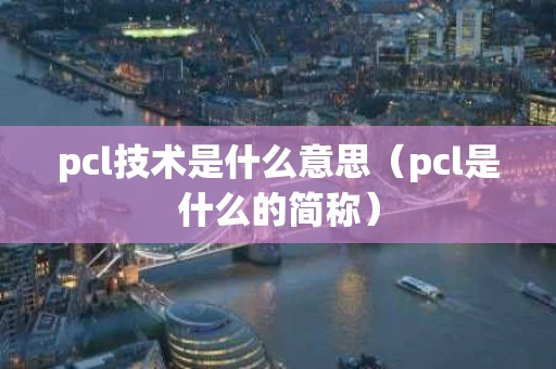 pcl技术是什么意思（pcl是什么的简称）