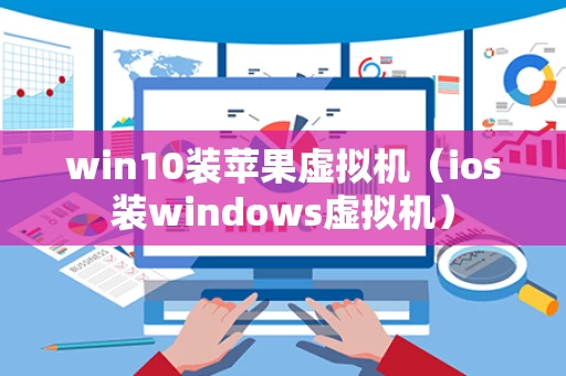 win10装苹果虚拟机（ios装windows虚拟机）