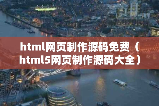 html网页制作源码免费（html5网页制作源码大全）