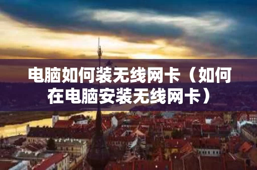 电脑如何装无线网卡（如何在电脑安装无线网卡）