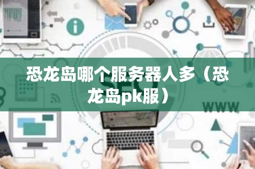 恐龙岛哪个服务器人多（恐龙岛pk服）