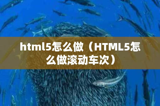 html5怎么做（HTML5怎么做滚动车次）