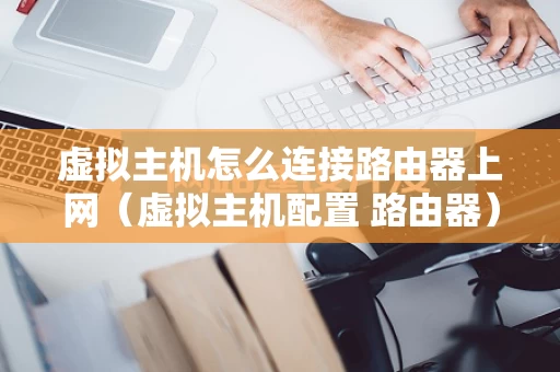 虚拟主机怎么连接路由器上网（虚拟主机配置 路由器）