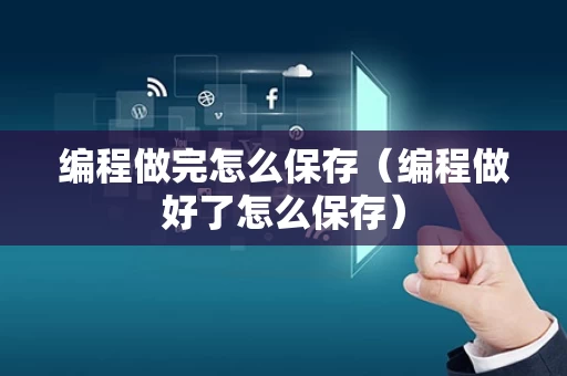 编程做完怎么保存（编程做好了怎么保存）