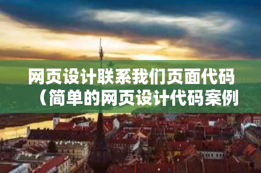 网页设计联系我们页面代码（简单的网页设计代码案例）