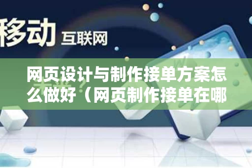 网页设计与制作接单方案怎么做好（网页制作接单在哪接）
