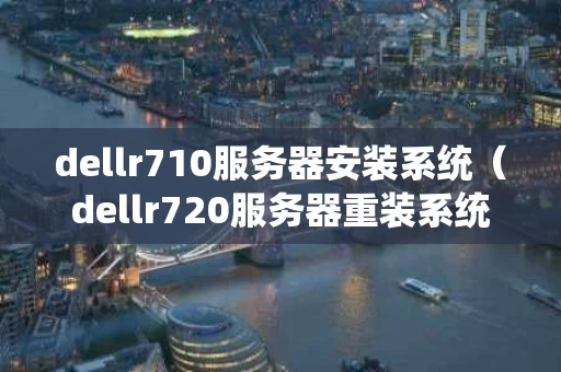 dellr710服务器安装系统（dellr720服务器重装系统）