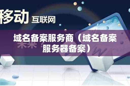 域名备案服务商（域名备案 服务器备案）