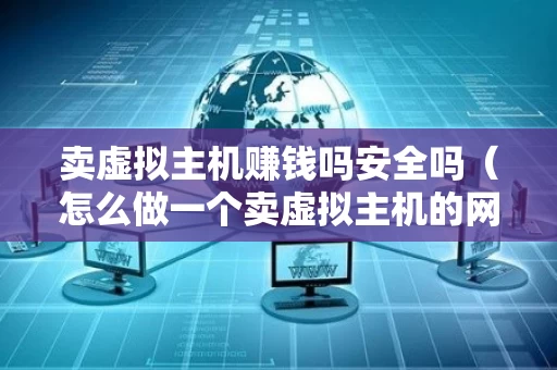 卖虚拟主机赚钱吗安全吗（怎么做一个卖虚拟主机的网站）