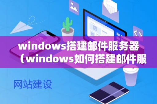 windows搭建邮件服务器（windows如何搭建邮件服务器）