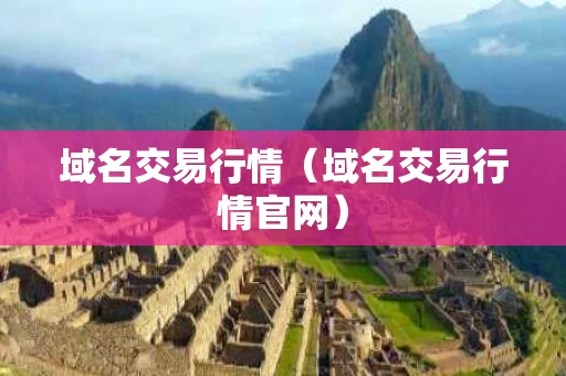 域名交易行情（域名交易行情官网）