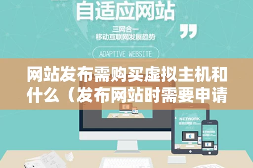 网站发布需购买虚拟主机和什么（发布网站时需要申请域名和网页空间）