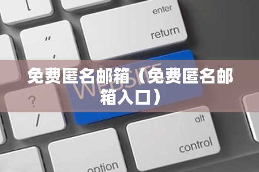 免费匿名邮箱（免费匿名邮箱入口）