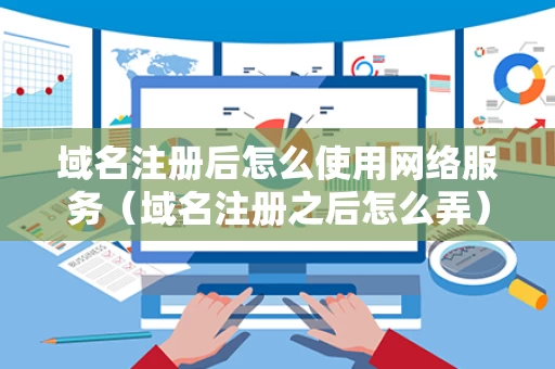域名注册后怎么使用网络服务（域名注册之后怎么弄）