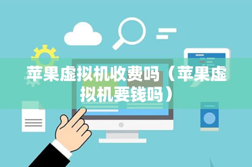 苹果虚拟机收费吗（苹果虚拟机要钱吗）