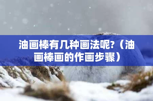 油画棒有几种画法呢?（油画棒画的作画步骤）