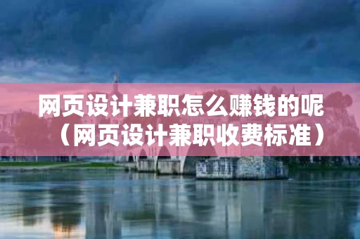 网页设计兼职怎么赚钱的呢（网页设计兼职收费标准）