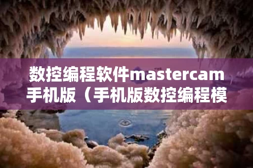数控编程软件mastercam手机版（手机版数控编程模拟仿真软件官方）