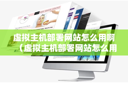 虚拟主机部署网站怎么用啊（虚拟主机部署网站怎么用啊）